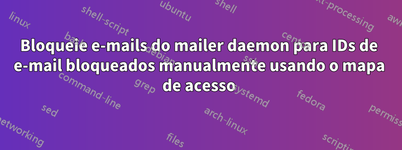 Bloqueie e-mails do mailer daemon para IDs de e-mail bloqueados manualmente usando o mapa de acesso