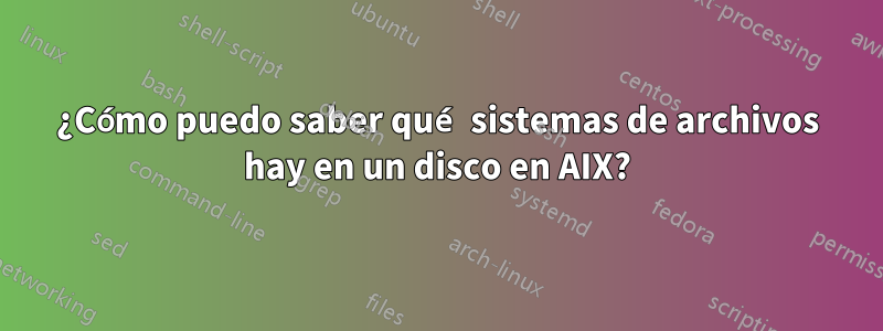 ¿Cómo puedo saber qué sistemas de archivos hay en un disco en AIX?