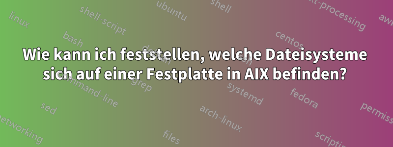 Wie kann ich feststellen, welche Dateisysteme sich auf einer Festplatte in AIX befinden?