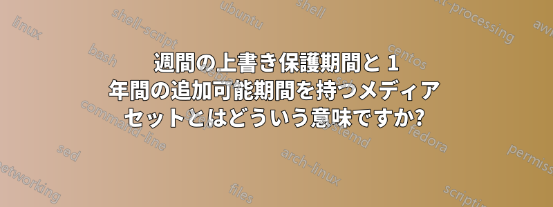 26 週間の上書き保護期間と 1 年間の追加可能期間を持つメディア セットとはどういう意味ですか?