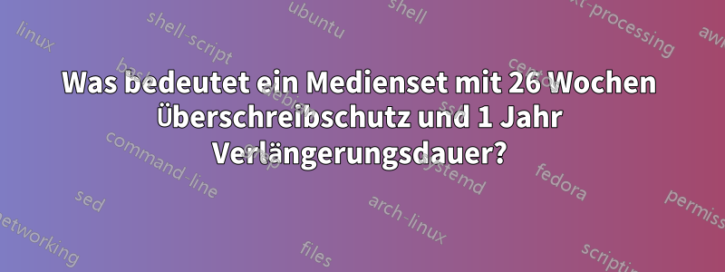 Was bedeutet ein Medienset mit 26 Wochen Überschreibschutz und 1 Jahr Verlängerungsdauer?