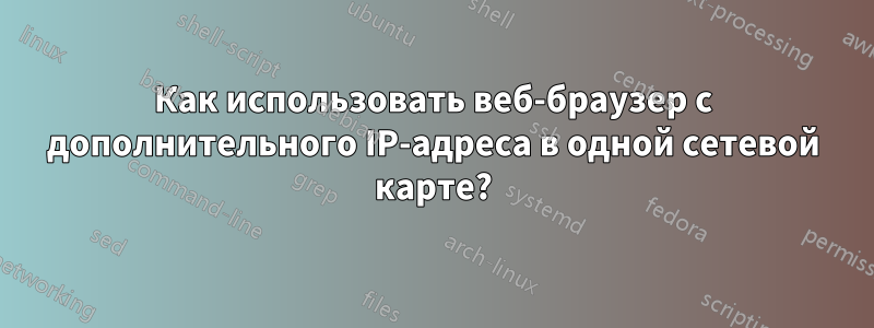 Как использовать веб-браузер с дополнительного IP-адреса в одной сетевой карте?