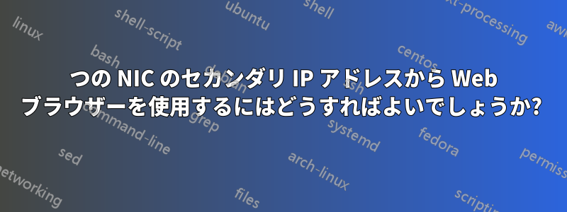 1 つの NIC のセカンダリ IP アドレスから Web ブラウザーを使用するにはどうすればよいでしょうか?