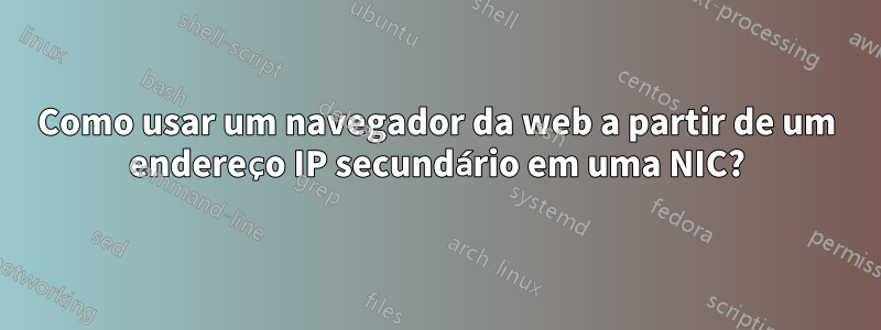 Como usar um navegador da web a partir de um endereço IP secundário em uma NIC?