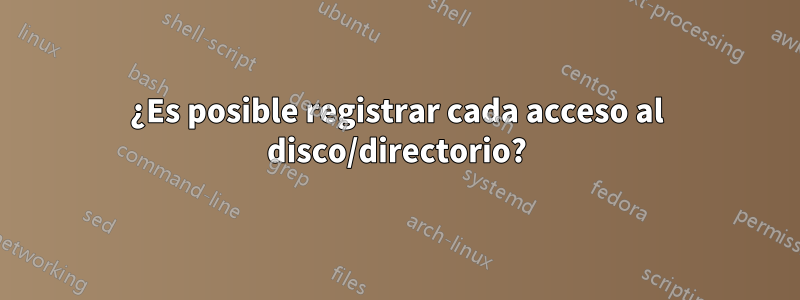 ¿Es posible registrar cada acceso al disco/directorio?