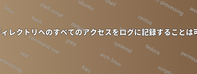 ディスク/ディレクトリへのすべてのアクセスをログに記録することは可能ですか?