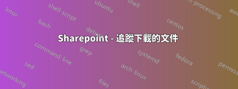 Sharepoint - 追蹤下載的文件