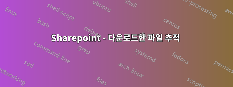 Sharepoint - 다운로드한 파일 추적