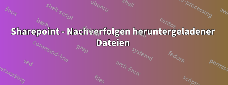 Sharepoint - Nachverfolgen heruntergeladener Dateien