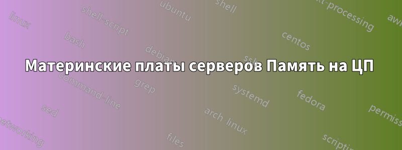 Материнские платы серверов Память на ЦП