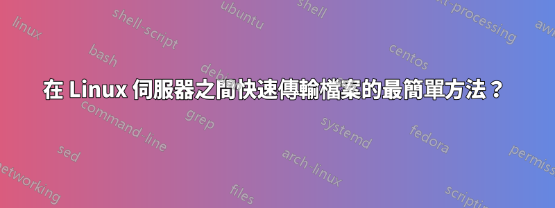 在 Linux 伺服器之間快速傳輸檔案的最簡單方法？