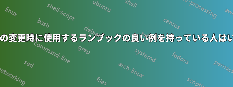 本番環境の変更時に使用するランブックの良い例を持っている人はいますか?