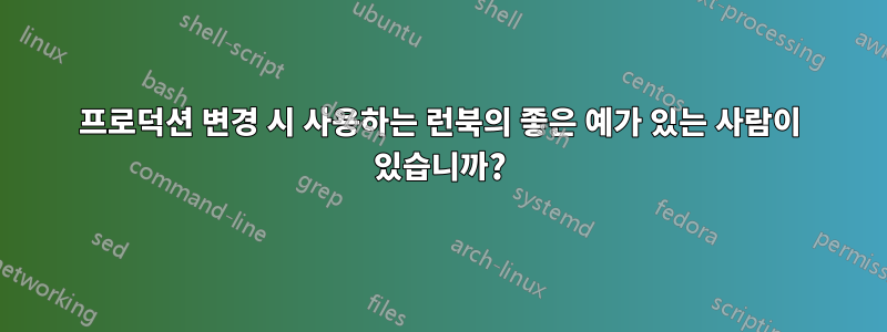 프로덕션 변경 시 사용하는 런북의 좋은 예가 있는 사람이 있습니까?