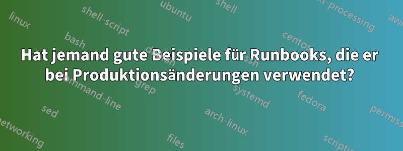 Hat jemand gute Beispiele für Runbooks, die er bei Produktionsänderungen verwendet?