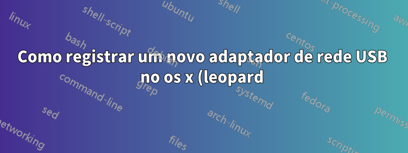 Como registrar um novo adaptador de rede USB no os x (leopard)?