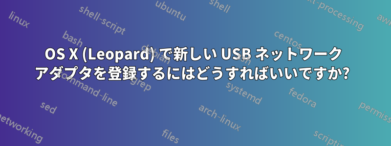 OS X (Leopard) で新しい USB ネットワーク アダプタを登録するにはどうすればいいですか? 