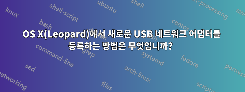 OS X(Leopard)에서 새로운 USB 네트워크 어댑터를 등록하는 방법은 무엇입니까? 