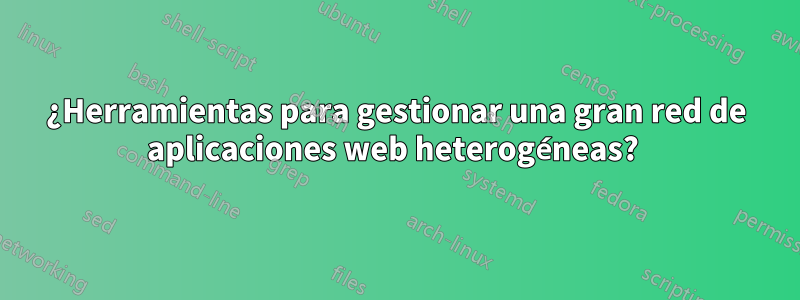 ¿Herramientas para gestionar una gran red de aplicaciones web heterogéneas? 