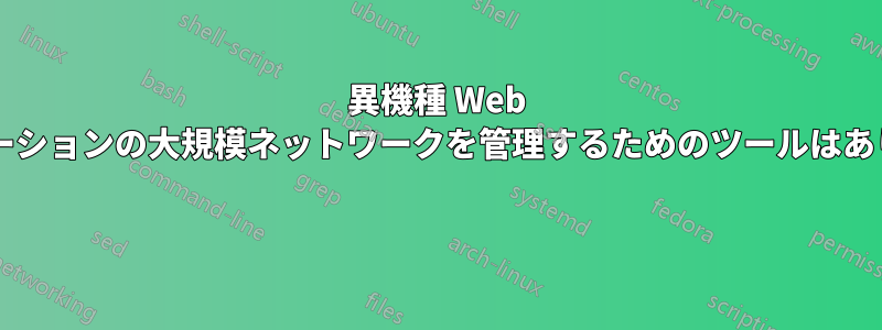 異機種 Web アプリケーションの大規模ネットワークを管理するためのツールはありますか? 