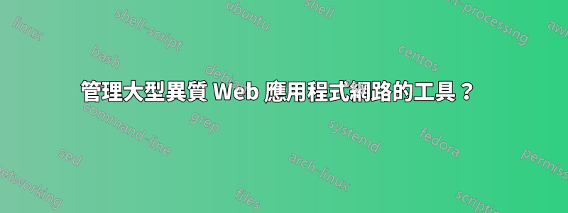 管理大型異質 Web 應用程式網路的工具？ 