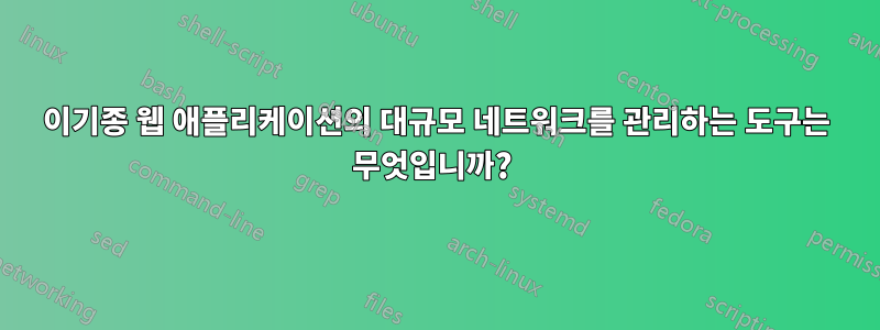 이기종 웹 애플리케이션의 대규모 네트워크를 관리하는 도구는 무엇입니까? 