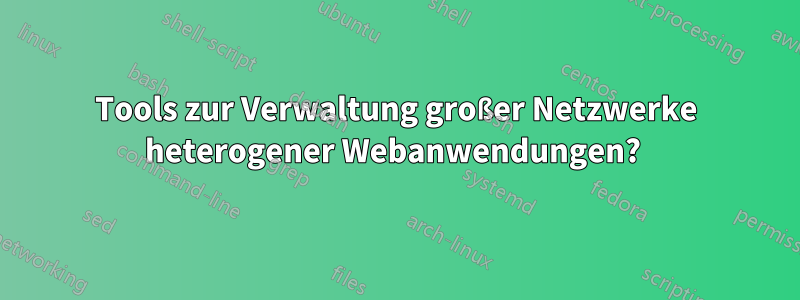 Tools zur Verwaltung großer Netzwerke heterogener Webanwendungen? 