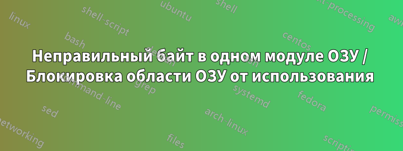 Неправильный байт в одном модуле ОЗУ / Блокировка области ОЗУ от использования