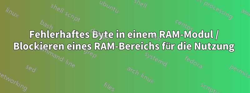 Fehlerhaftes Byte in einem RAM-Modul / Blockieren eines RAM-Bereichs für die Nutzung