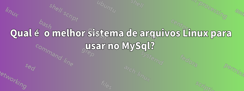 Qual é o melhor sistema de arquivos Linux para usar no MySql? 