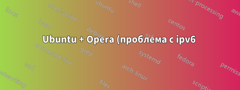 Ubuntu + Opera (проблема с ipv6)