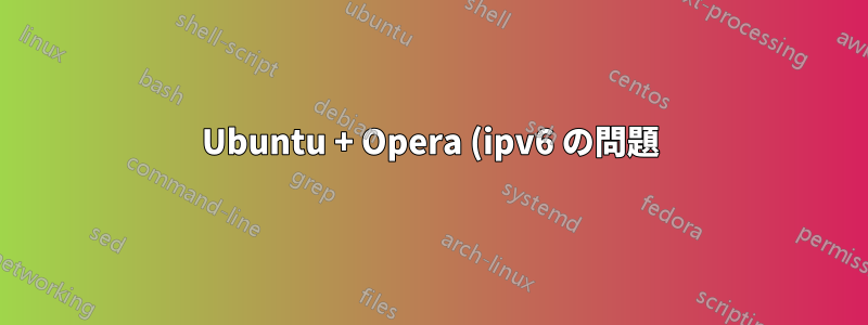 Ubuntu + Opera (ipv6 の問題)