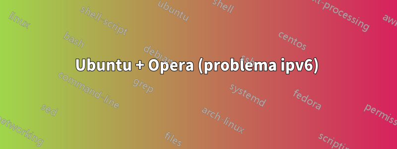 Ubuntu + Opera (problema ipv6)