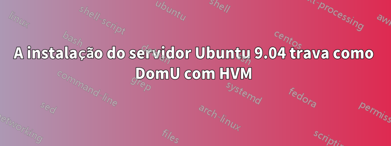 A instalação do servidor Ubuntu 9.04 trava como DomU com HVM