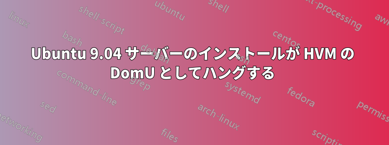 Ubuntu 9.04 サーバーのインストールが HVM の DomU としてハングする