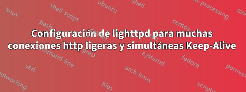 Configuración de lighttpd para muchas conexiones http ligeras y simultáneas Keep-Alive