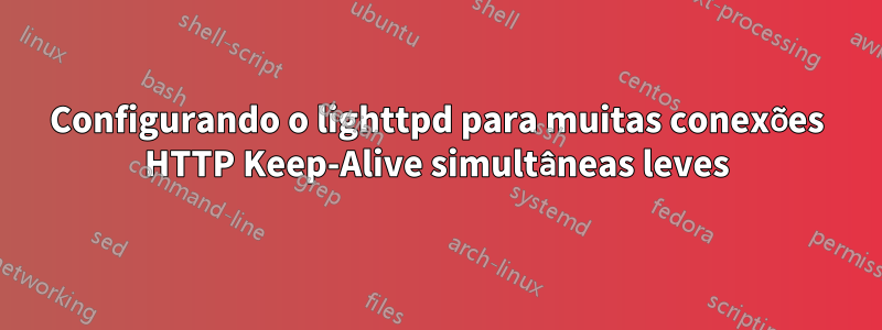 Configurando o lighttpd para muitas conexões HTTP Keep-Alive simultâneas leves