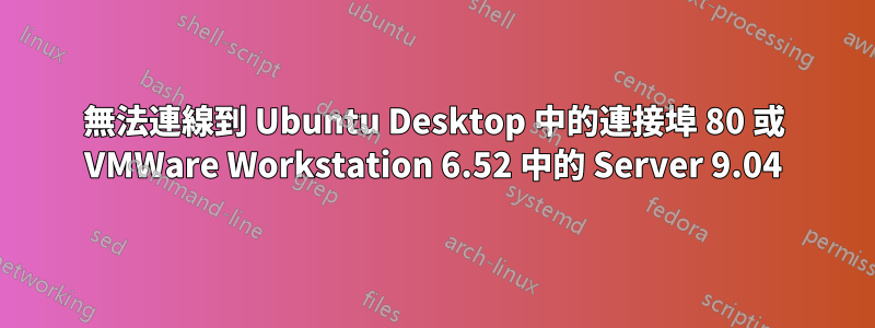 無法連線到 Ubuntu Desktop 中的連接埠 80 或 VMWare Workstation 6.52 中的 Server 9.04