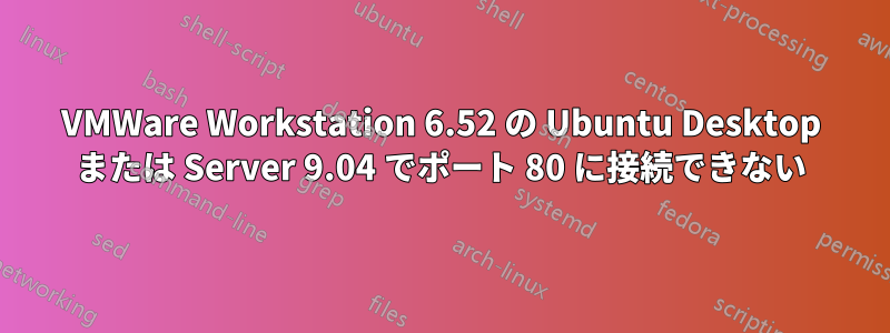 VMWare Workstation 6.52 の Ubuntu Desktop または Server 9.04 でポート 80 に接続できない