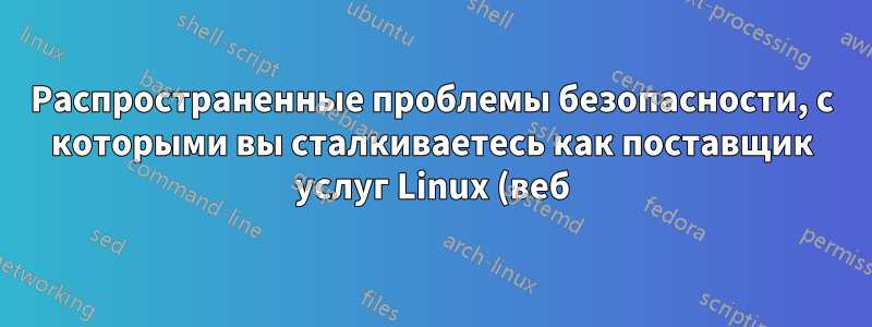Распространенные проблемы безопасности, с которыми вы сталкиваетесь как поставщик услуг Linux (веб)хостинга