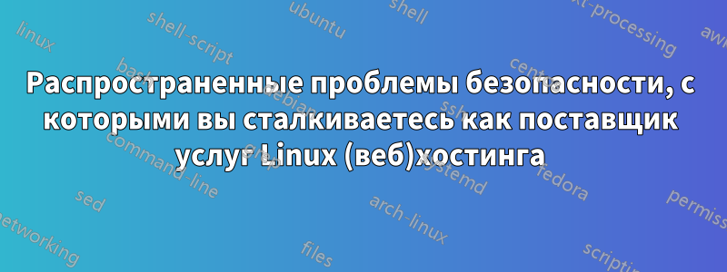 Распространенные проблемы безопасности, с которыми вы сталкиваетесь как поставщик услуг Linux (веб)хостинга