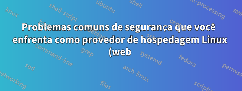 Problemas comuns de segurança que você enfrenta como provedor de hospedagem Linux (web)