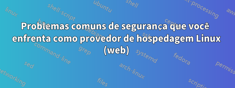 Problemas comuns de segurança que você enfrenta como provedor de hospedagem Linux (web)