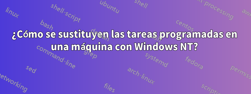 ¿Cómo se sustituyen las tareas programadas en una máquina con Windows NT?