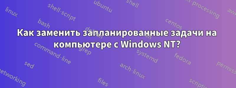 Как заменить запланированные задачи на компьютере с Windows NT?