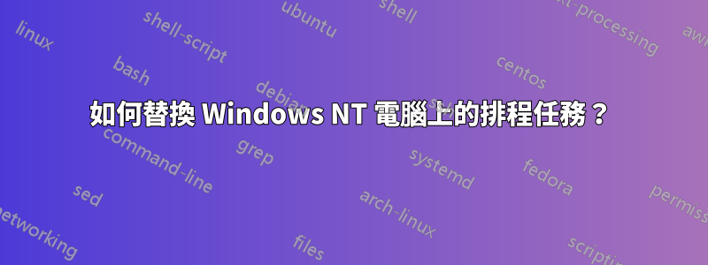 如何替換 Windows NT 電腦上的排程任務？