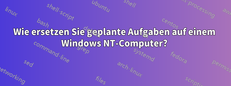 Wie ersetzen Sie geplante Aufgaben auf einem Windows NT-Computer?