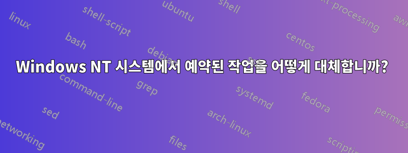 Windows NT 시스템에서 예약된 작업을 어떻게 대체합니까?