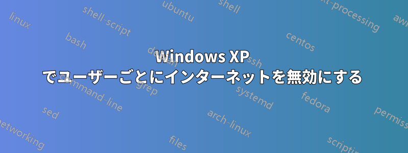 Windows XP でユーザーごとにインターネットを無効にする