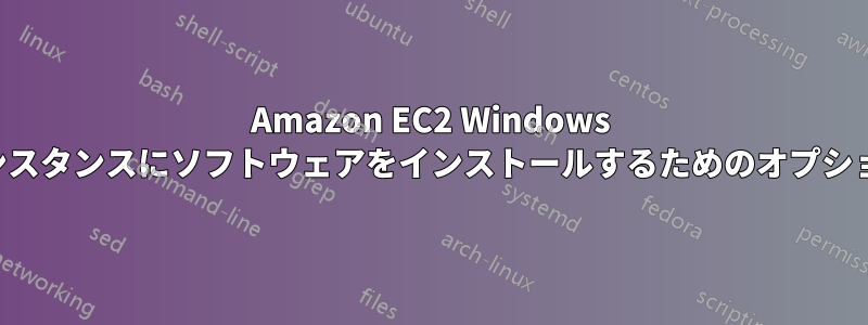 Amazon EC2 Windows インスタンスにソフトウェアをインストールするためのオプション