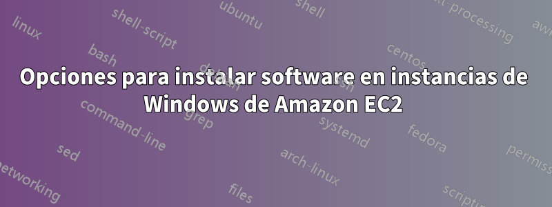 Opciones para instalar software en instancias de Windows de Amazon EC2